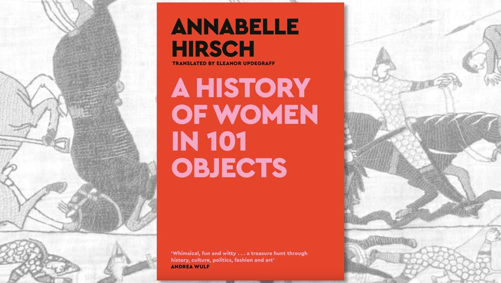 A History of Women in 101 Objects: A Walk Through Female History by Annabelle Hirsch, translated by Eleanor Updegraff, published by Canongate.