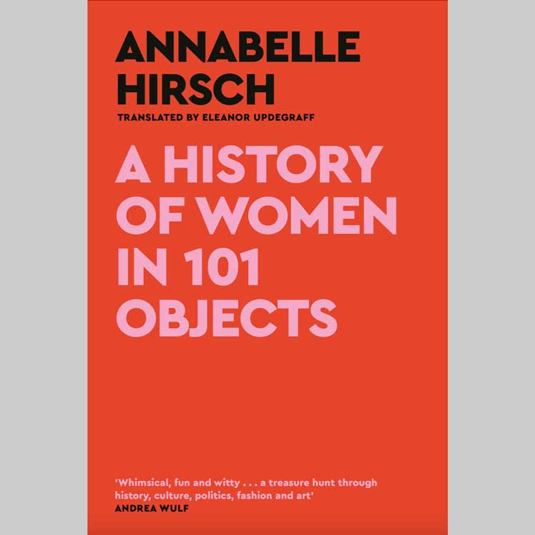 A History of Women in 101 Objects: A Walk Through Female History by Annabelle Hirsch, translated by Eleanor Updegraff, published by Canongate.
