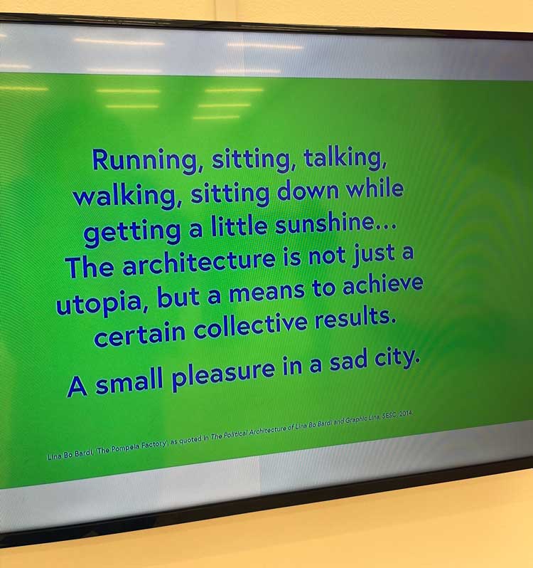 A quote from Lina Bo Bardi on the screen at the entrance to the first gallery. Assemble and Schools of Tomorrow: The Place We Imagine, installation view at Nottingham Contemporary, 2022.Photo: Veronica Simpson.